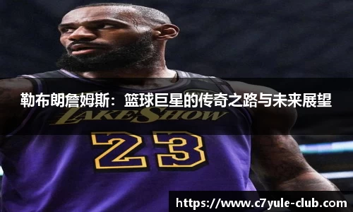 勒布朗詹姆斯：篮球巨星的传奇之路与未来展望